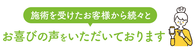 施術を受けたお客さまから、続々と喜びの声が届いています！