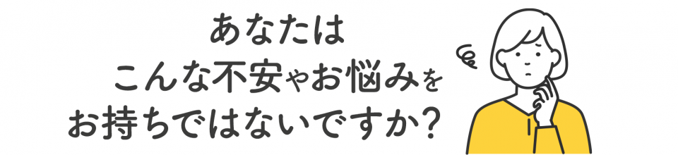 こんな悩みでお困りではありませんか？