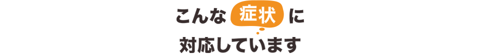 こんな症状に対応しています