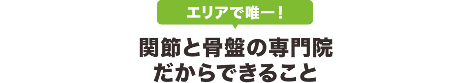 エリアで唯一！関節と骨盤の専門院だからできること